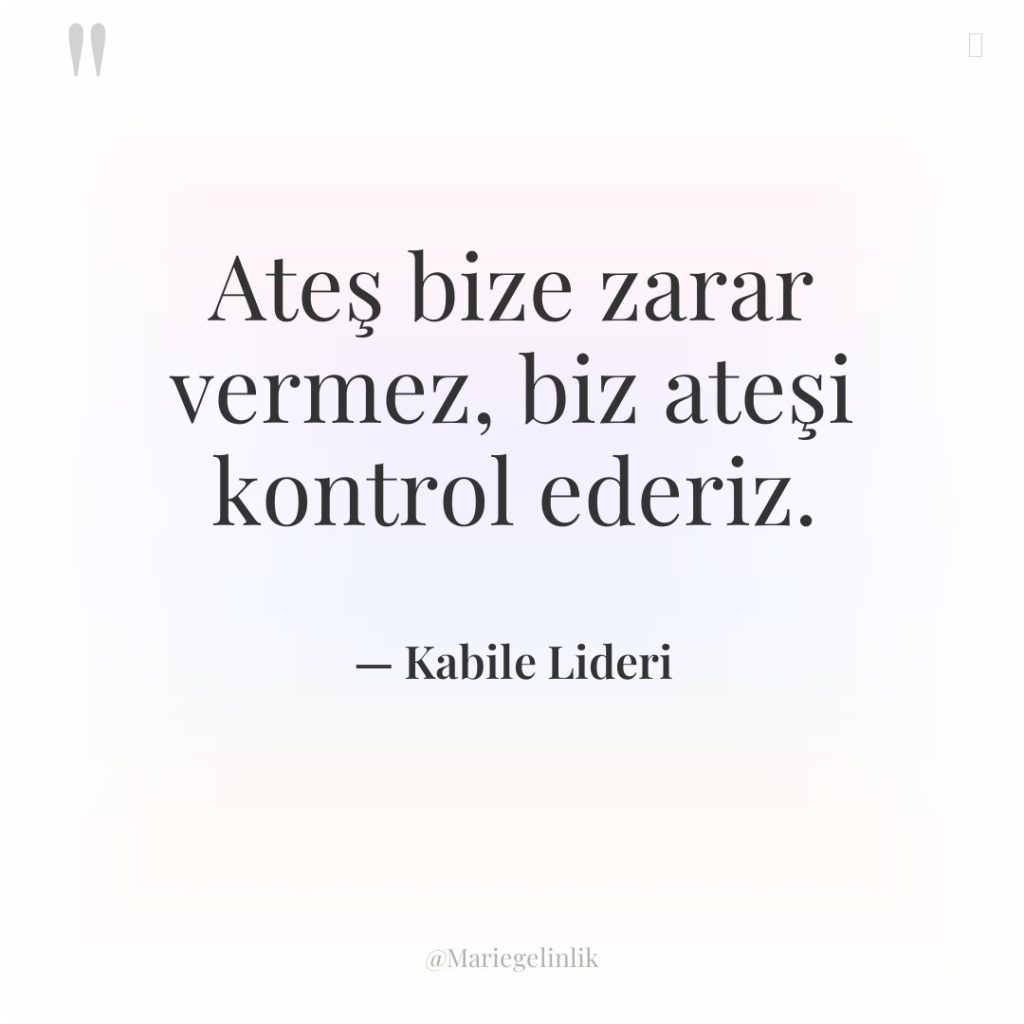 Ateş bize zarar vermez, biz ateşi kontrol ederiz.