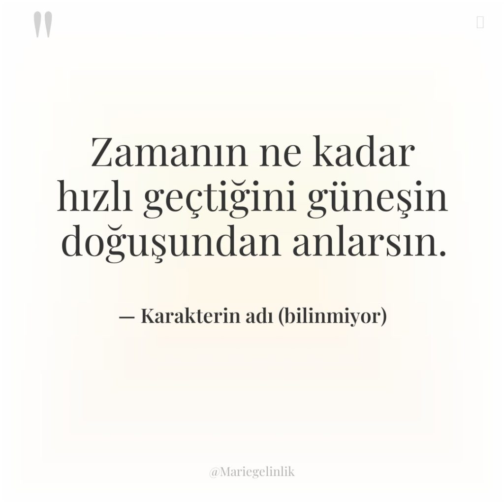 Zamanın ne kadar hızlı geçtiğini güneşin doğuşundan anlarsın.