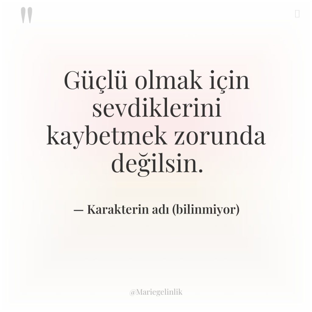 Güçlü olmak için sevdiklerini kaybetmek zorunda değilsin.