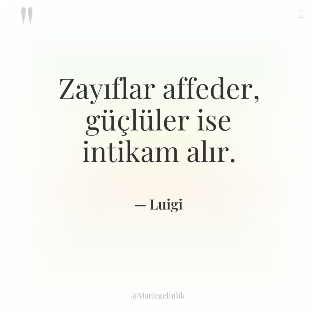 Zayıflar affeder, güçlüler ise intikam alır.