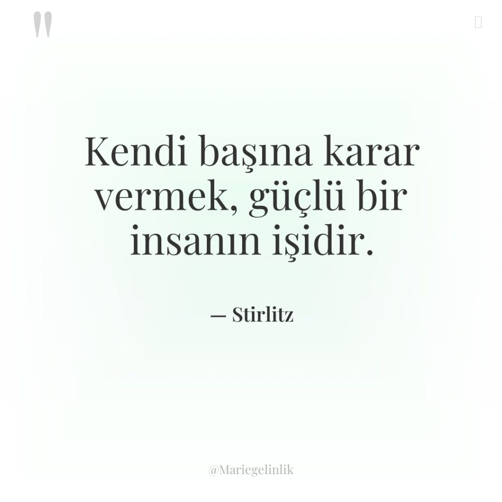 Kendi başına karar vermek, güçlü bir insanın işidir.