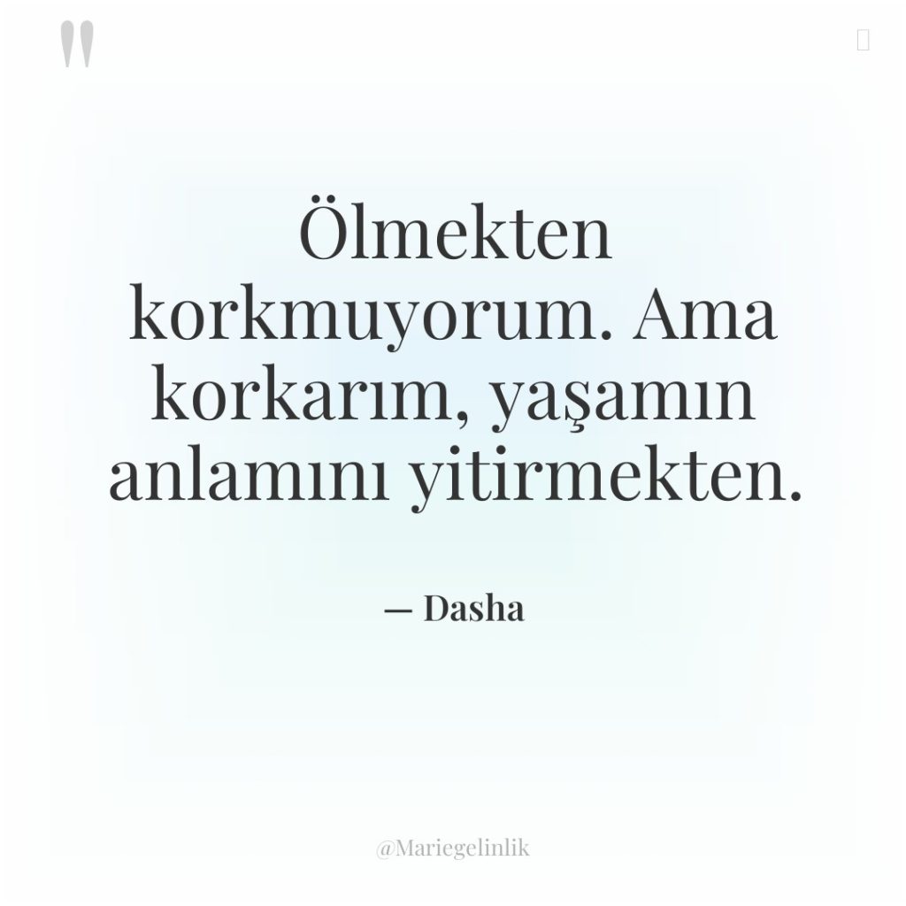 Ölmekten korkmuyorum. Ama korkarım, yaşamın anlamını yitirmekten.