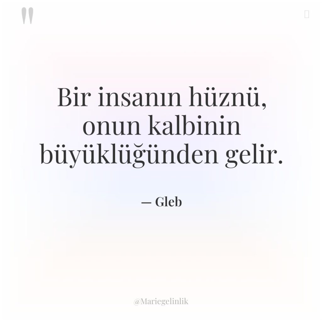 Bir insanın hüznü, onun kalbinin büyüklüğünden gelir.