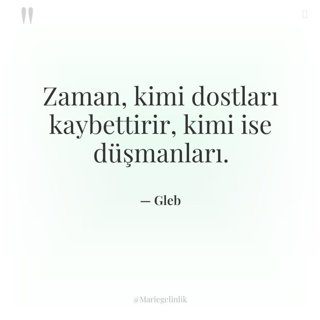 Zaman, kimi dostları kaybettirir, kimi ise düşmanları.