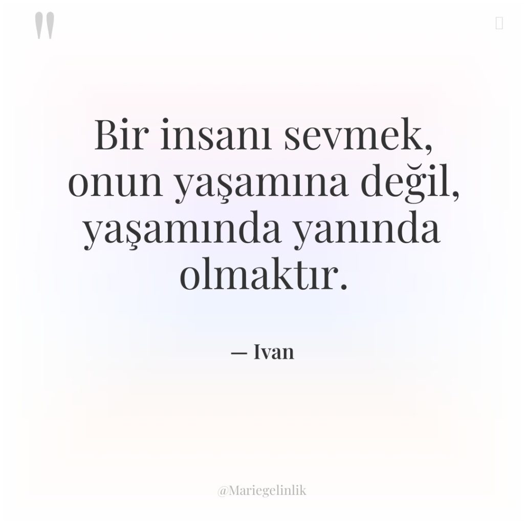 Bir insanı sevmek, onun yaşamına değil, yaşamında yanında olmaktır.
