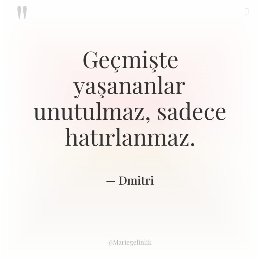 Geçmişte yaşananlar unutulmaz, sadece hatırlanmaz.