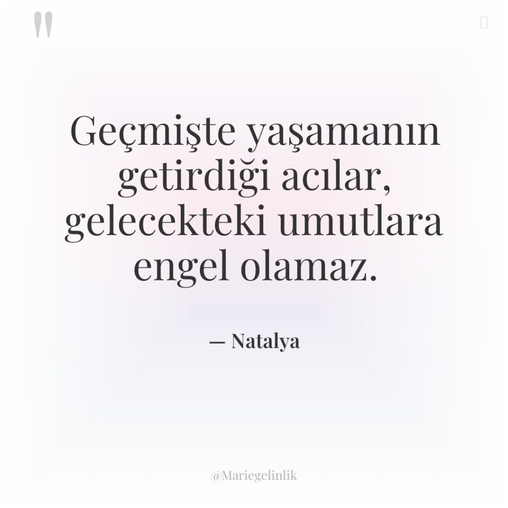 Geçmişte yaşamanın getirdiği acılar, gelecekteki umutlara engel olamaz.