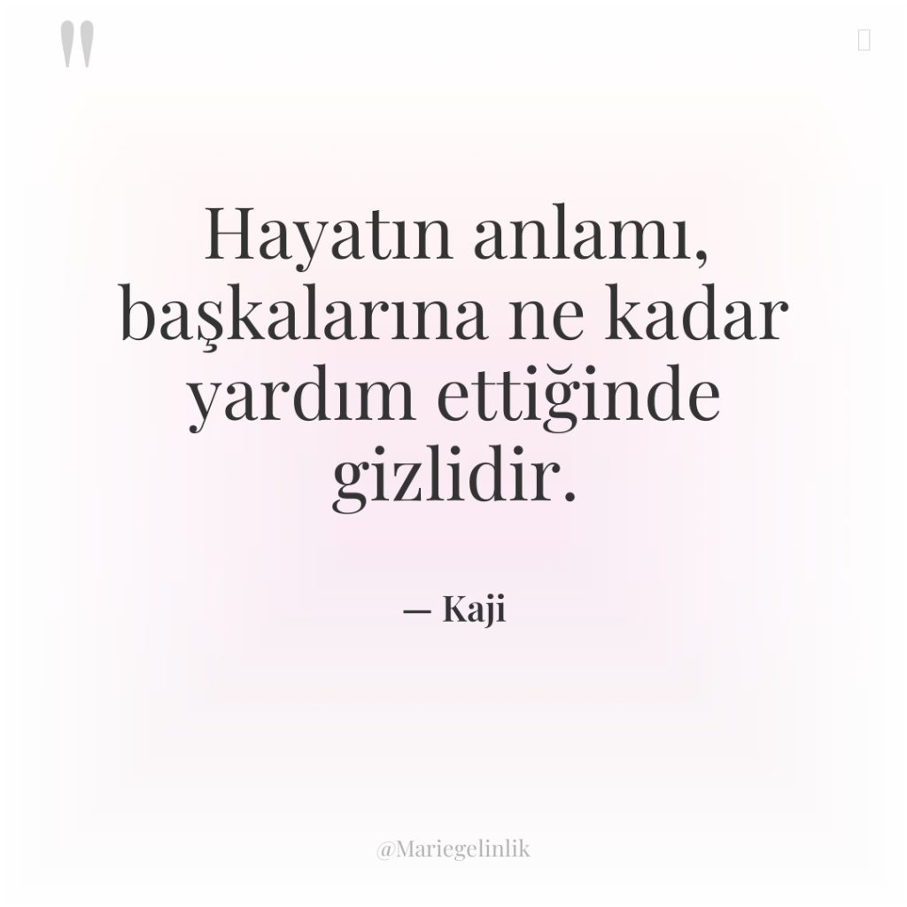 Hayatın anlamı, başkalarına ne kadar yardım ettiğinde gizlidir.