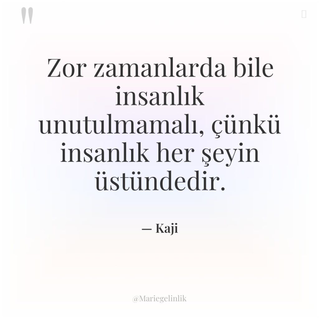 Zor zamanlarda bile insanlık unutulmamalı, çünkü insanlık her şeyin üstündedir.