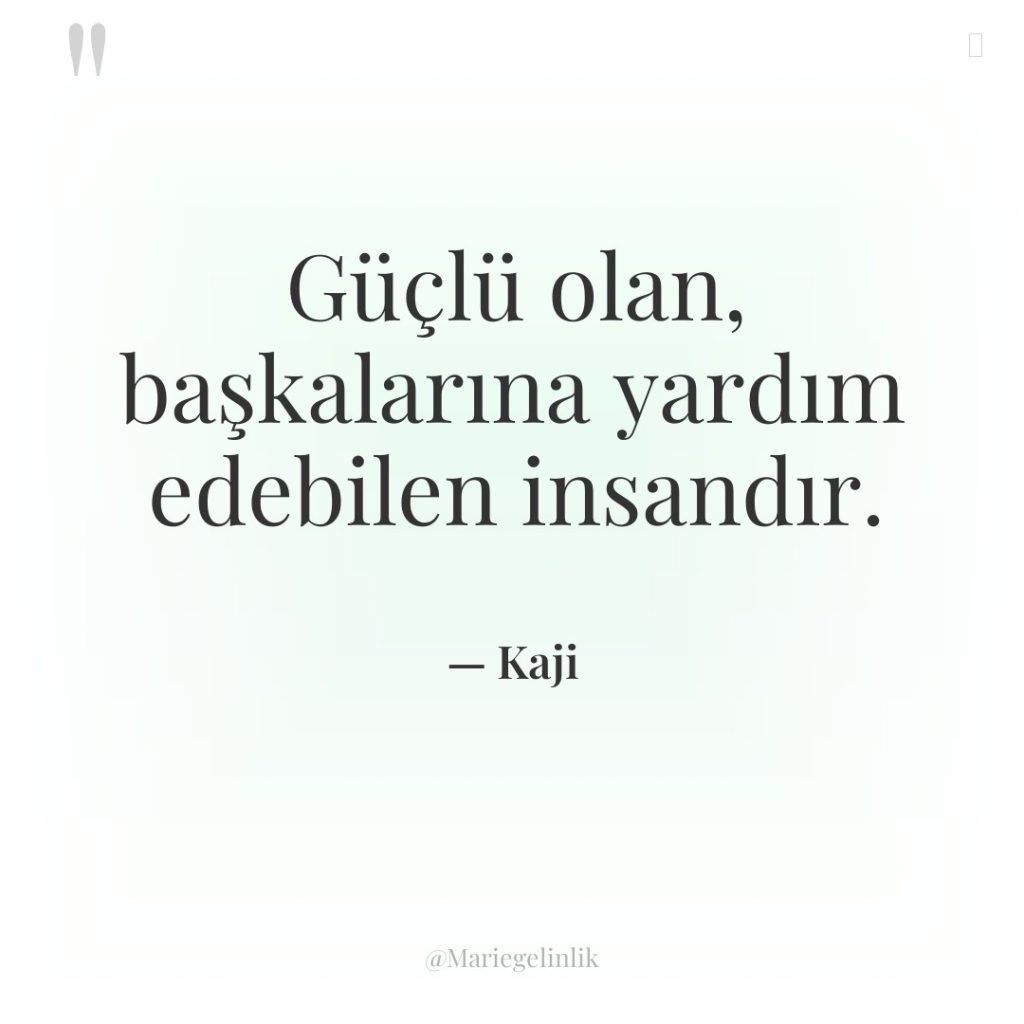 Güçlü olan, başkalarına yardım edebilen insandır.