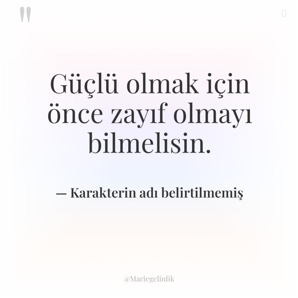 Güçlü olmak için önce zayıf olmayı bilmelisin.