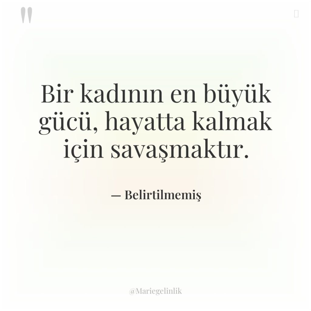 Bir kadının en büyük gücü, hayatta kalmak için savaşmaktır.