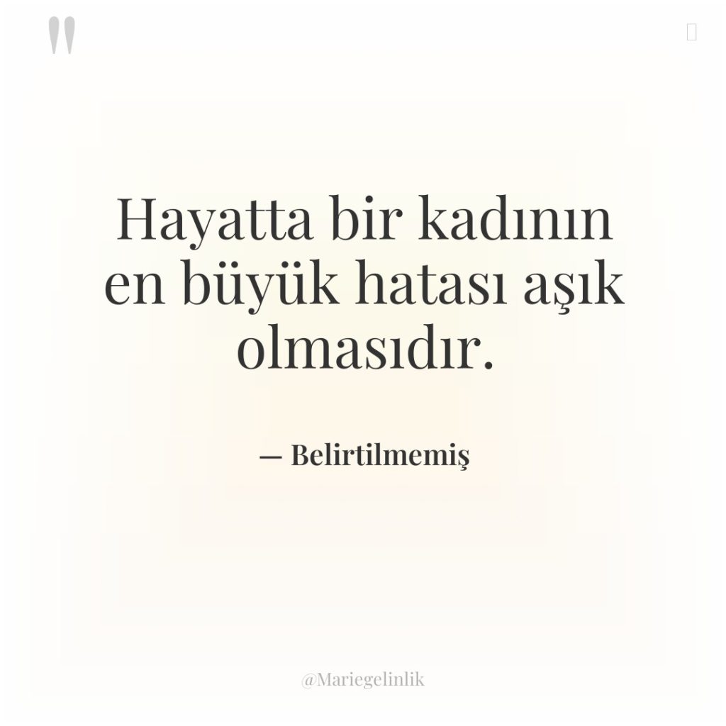 Hayatta bir kadının en büyük hatası aşık olmasıdır.