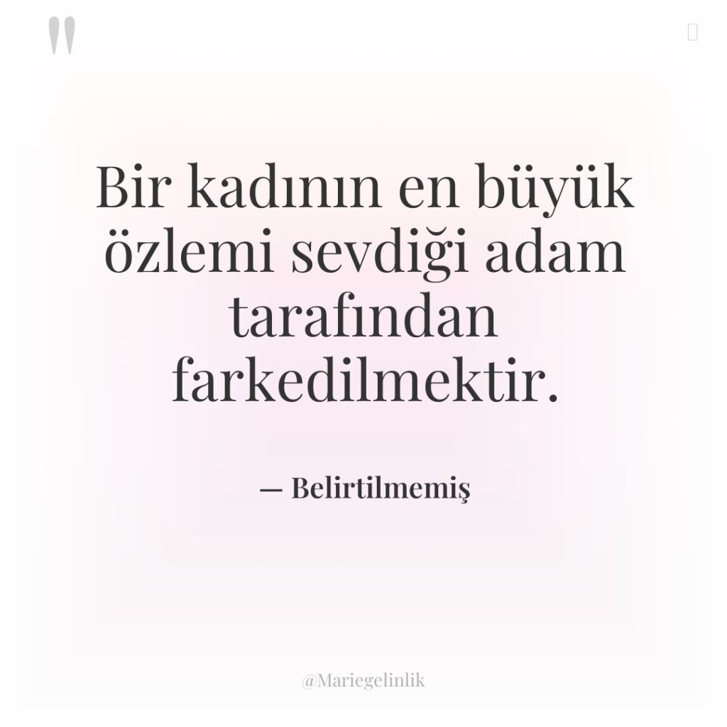 Bir kadının en büyük özlemi sevdiği adam tarafından farkedilmektir.
