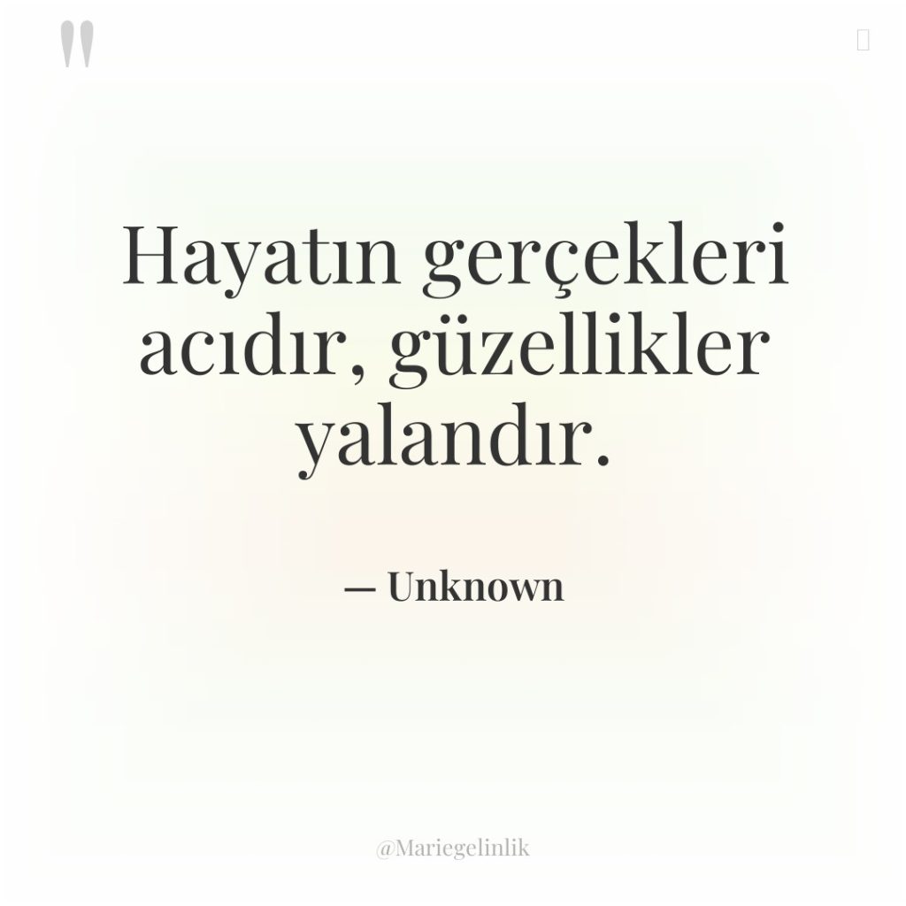 Hayatın gerçekleri acıdır, güzellikler yalandır.