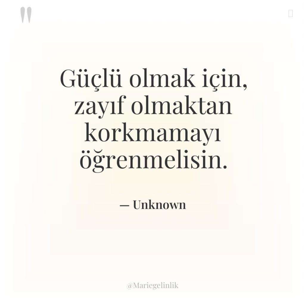 Güçlü olmak için, zayıf olmaktan korkmamayı öğrenmelisin.