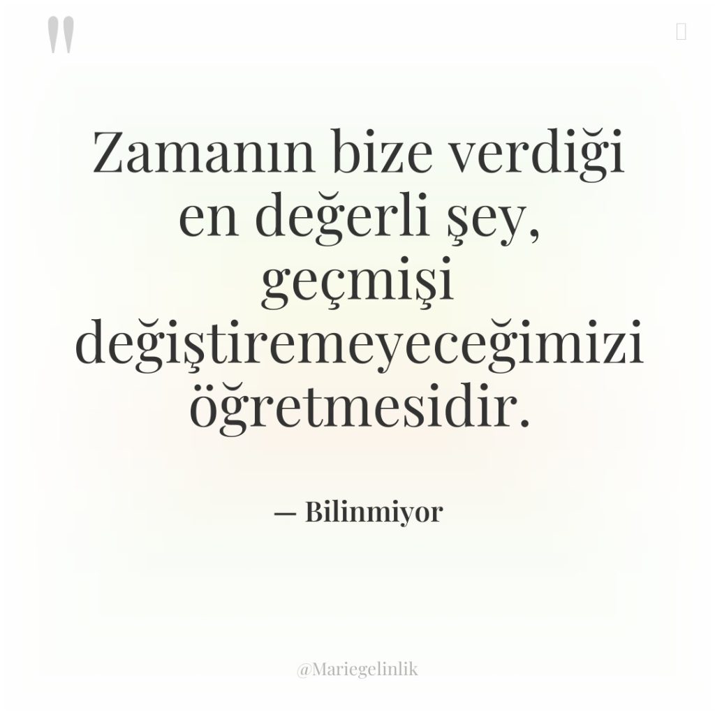 Zamanın bize verdiği en değerli şey, geçmişi değiştiremeyeceğimizi öğretmesidir.