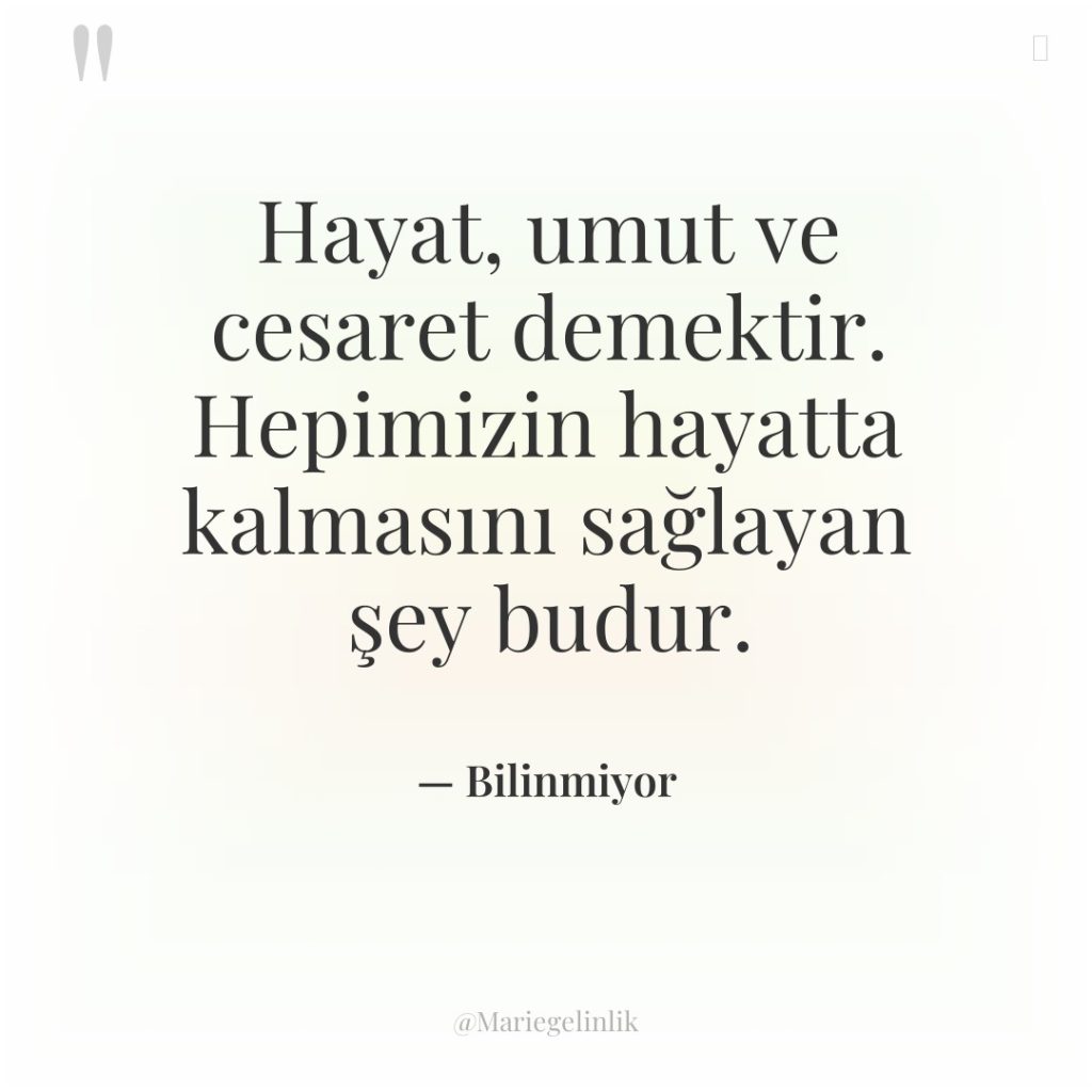 Hayat, umut ve cesaret demektir. Hepimizin hayatta kalmasını sağlayan şey…