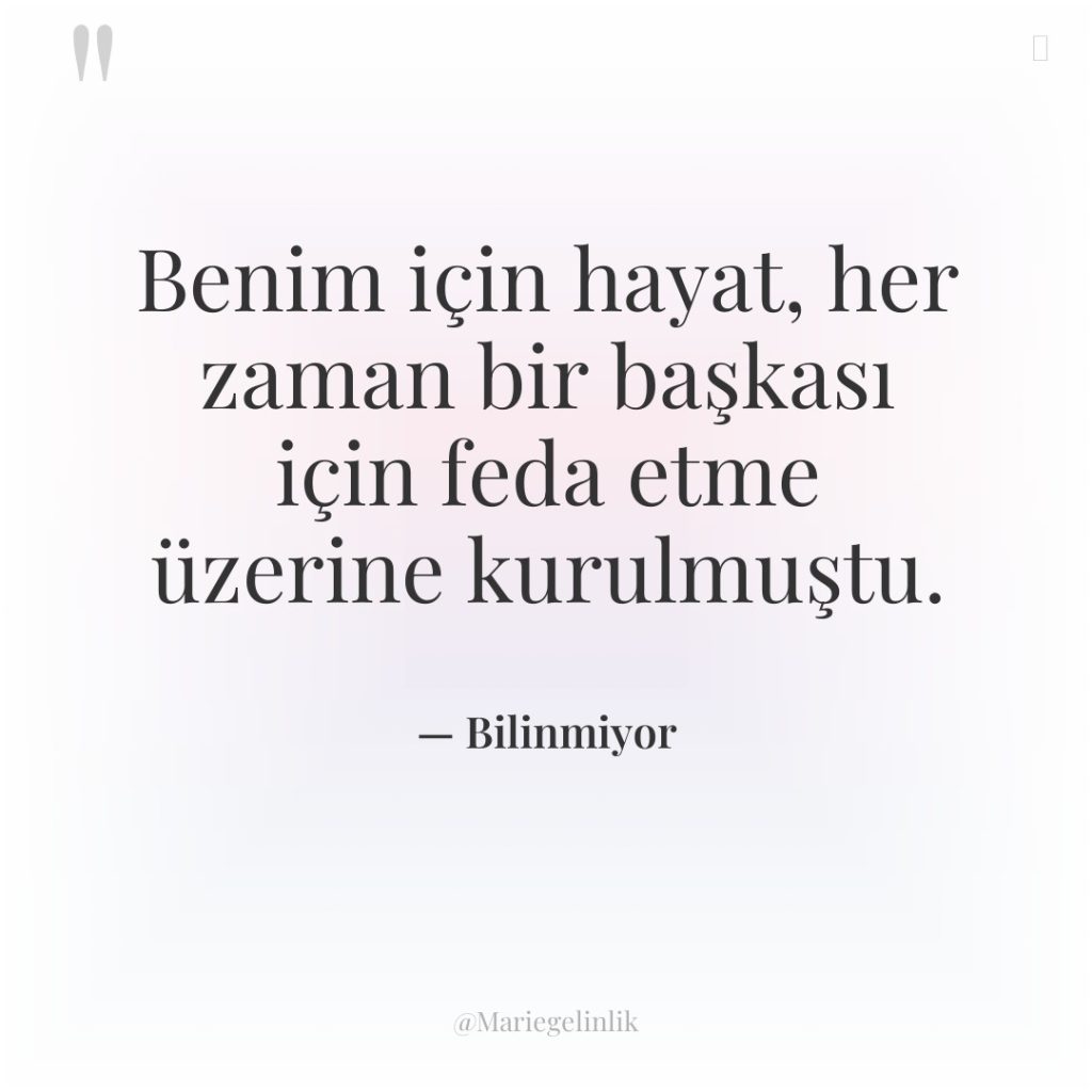 Benim için hayat, her zaman bir başkası için feda etme…