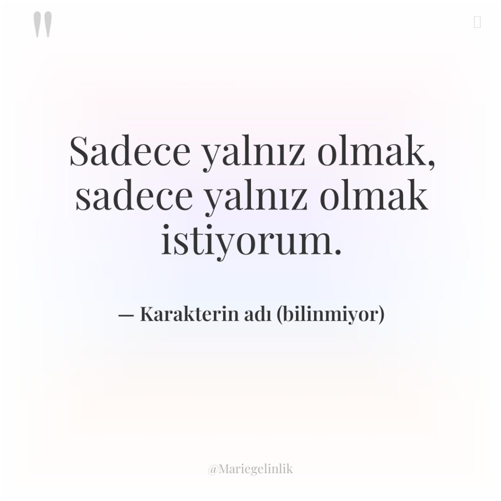 Sadece yalnız olmak, sadece yalnız olmak istiyorum.