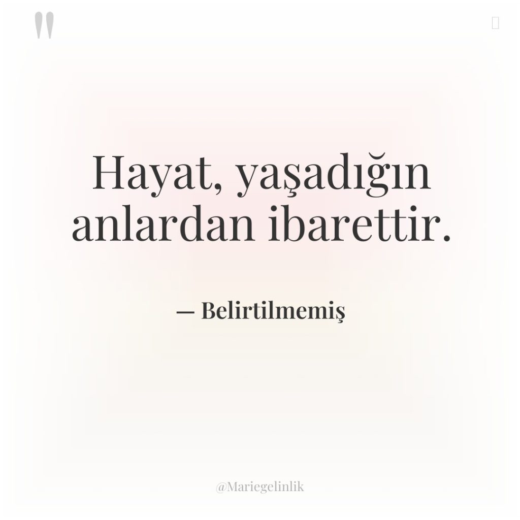 Hayat, yaşadığın anlardan ibarettir.