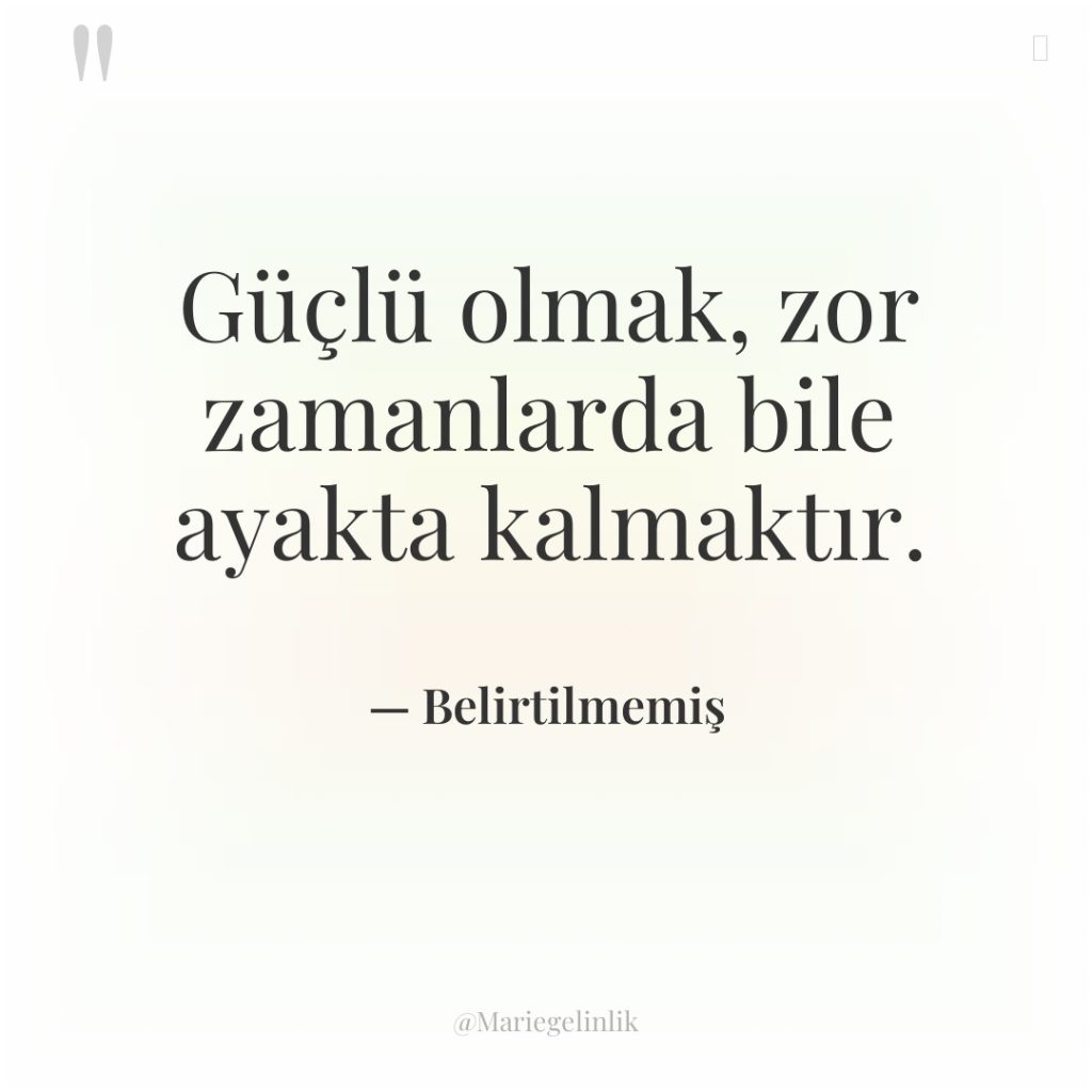 Güçlü olmak, zor zamanlarda bile ayakta kalmaktır.