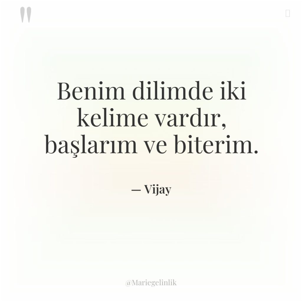 Benim dilimde iki kelime vardır, başlarım ve biterim.