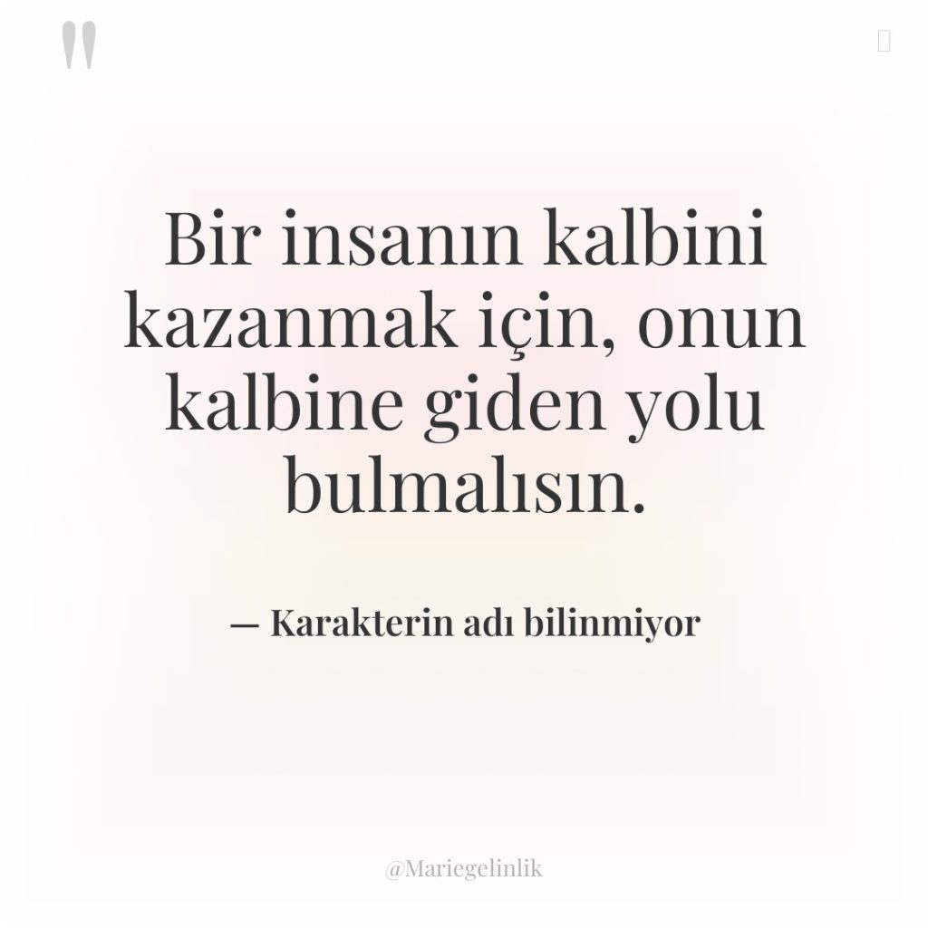 Bir insanın kalbini kazanmak için, onun kalbine giden yolu bulmalısın.