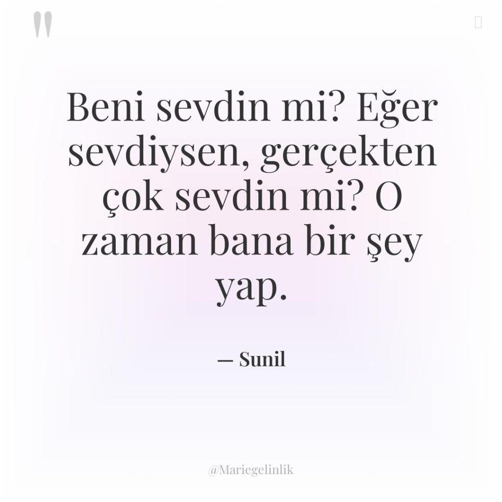 Beni sevdin mi? Eğer sevdiysen, gerçekten çok sevdin mi? O…