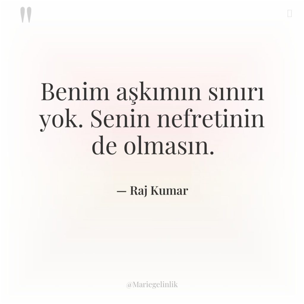 Benim aşkımın sınırı yok. Senin nefretinin de olmasın.