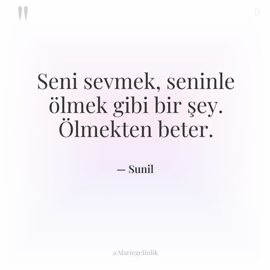 Seni sevmek, seninle ölmek gibi bir şey. Ölmekten beter.