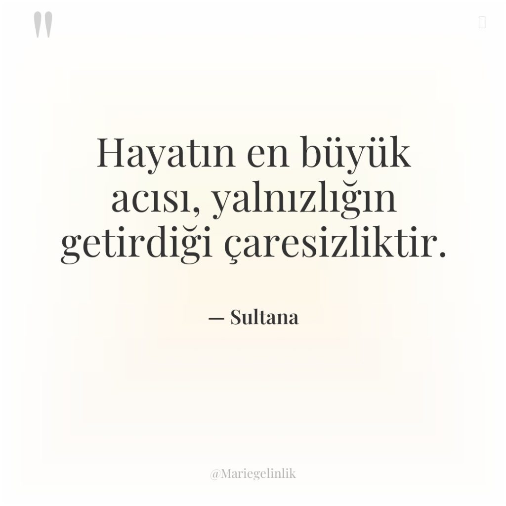 Hayatın en büyük acısı, yalnızlığın getirdiği çaresizliktir.