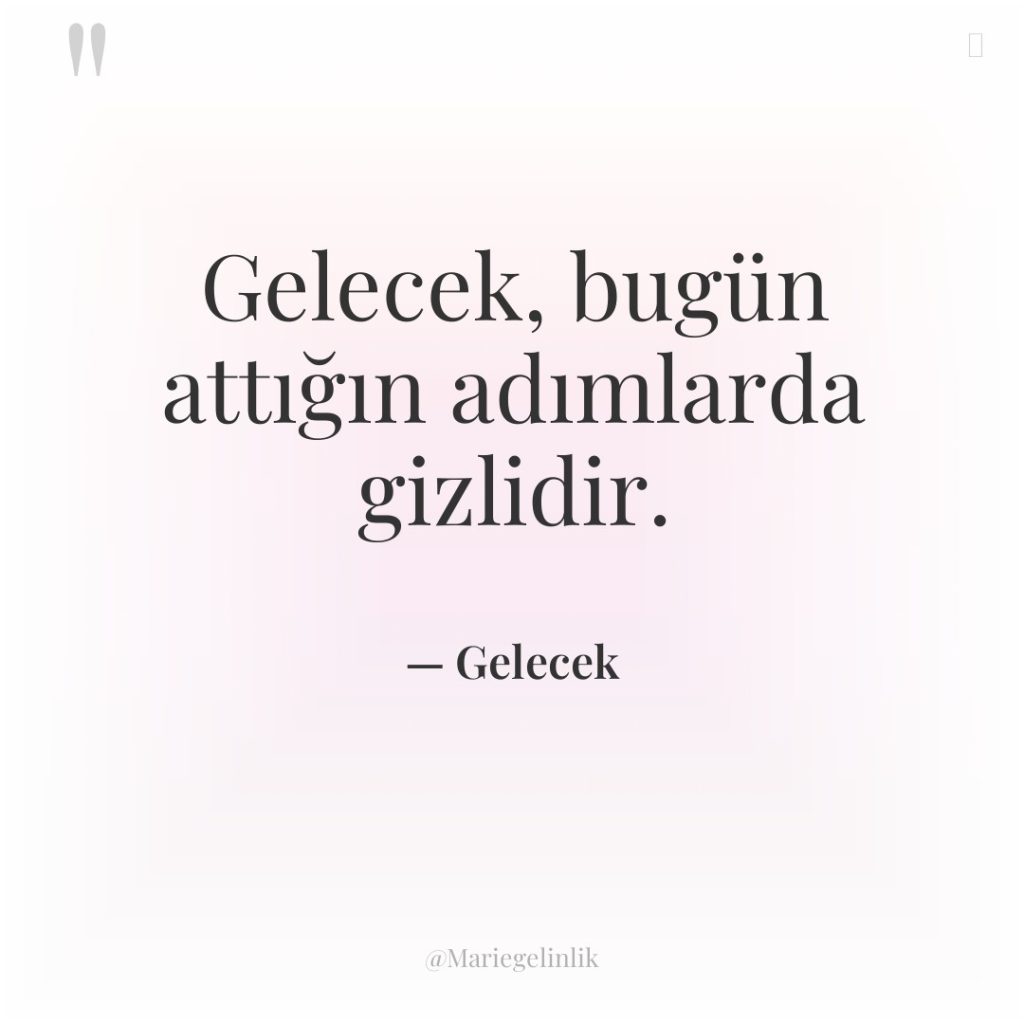 Gelecek, bugün attığın adımlarda gizlidir.