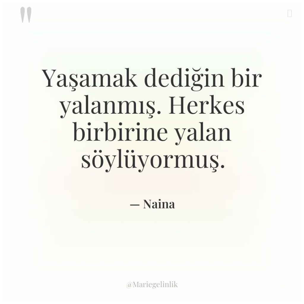 Yaşamak dediğin bir yalanmış. Herkes birbirine yalan söylüyormuş.