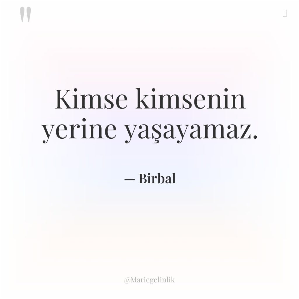 Kimse kimsenin yerine yaşayamaz.