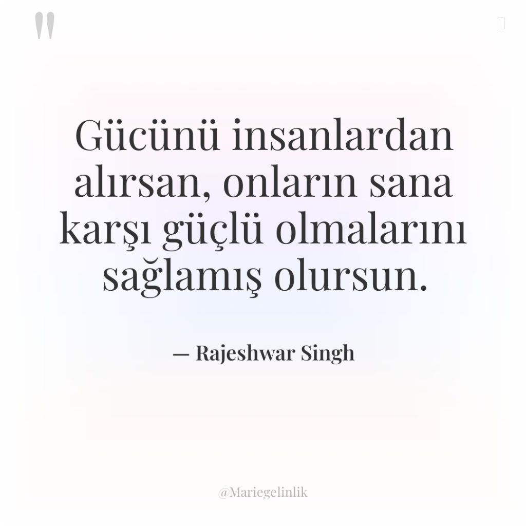 Gücünü insanlardan alırsan, onların sana karşı güçlü olmalarını sağlamış olursun.
