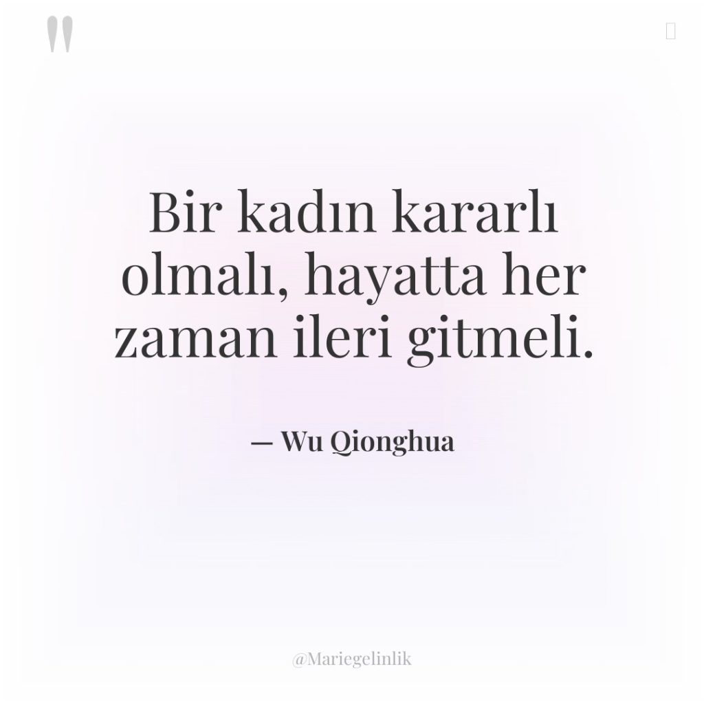 Bir kadın kararlı olmalı, hayatta her zaman ileri gitmeli.