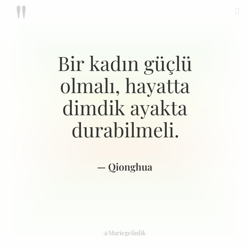 Bir kadın güçlü olmalı, hayatta dimdik ayakta durabilmeli.
