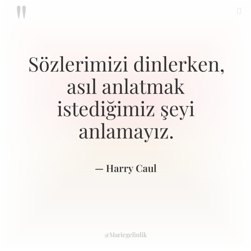 Sözlerimizi dinlerken, asıl anlatmak istediğimiz şeyi anlamayız.