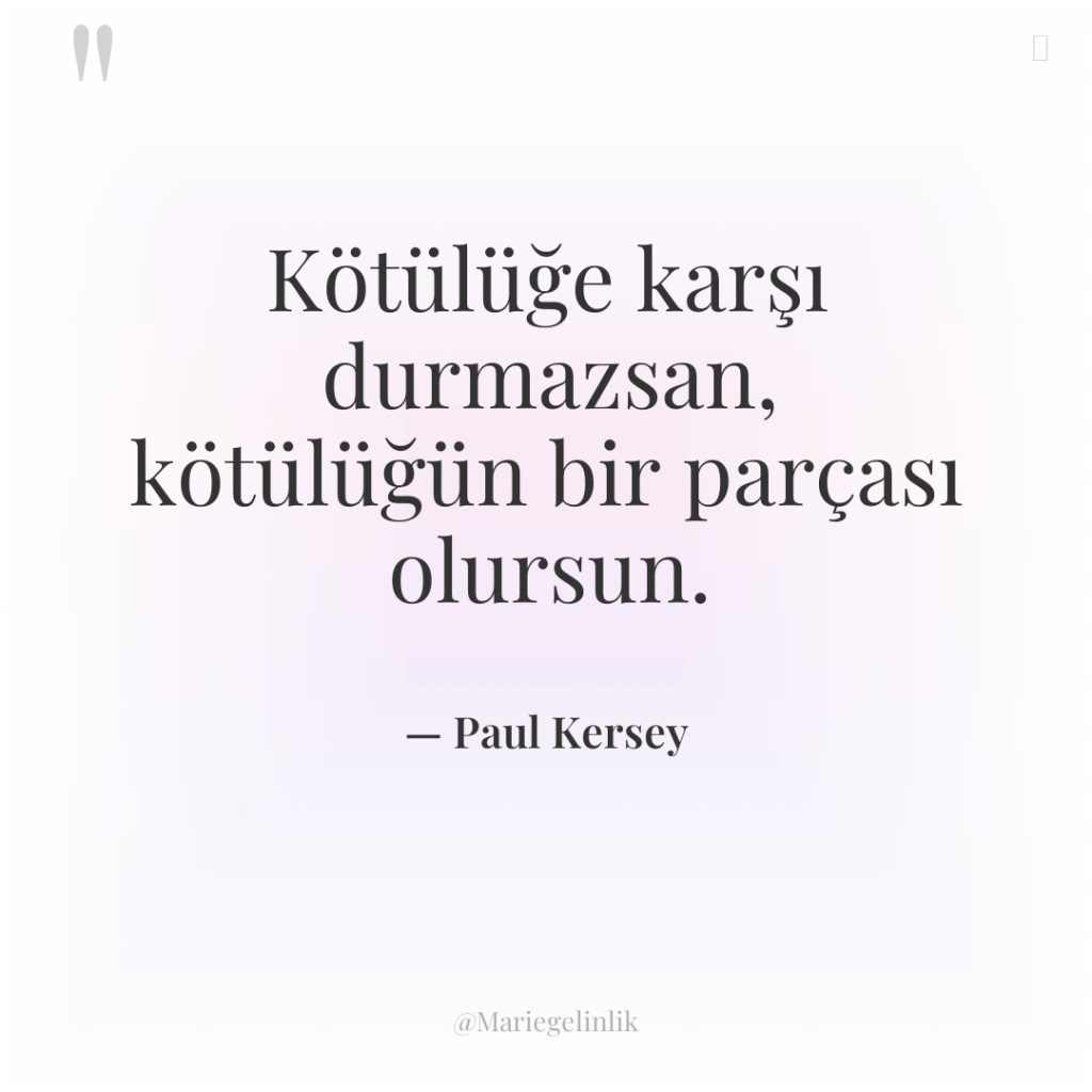 Kötülüğe karşı durmazsan, kötülüğün bir parçası olursun.