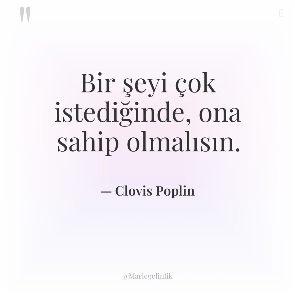 Bir şeyi çok istediğinde, ona sahip olmalısın.