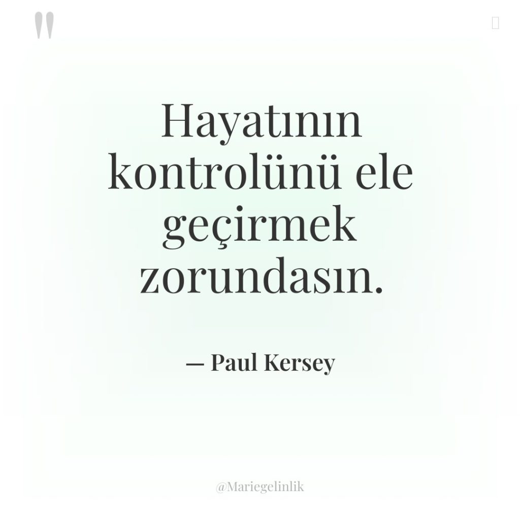 Hayatının kontrolünü ele geçirmek zorundasın.