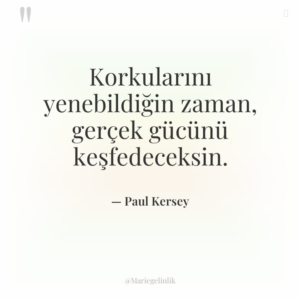 Korkularını yenebildiğin zaman, gerçek gücünü keşfedeceksin.