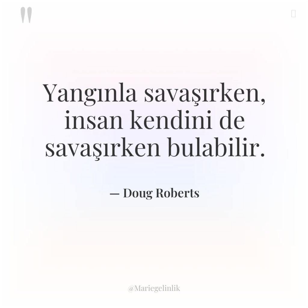 Yangınla savaşırken, insan kendini de savaşırken bulabilir.