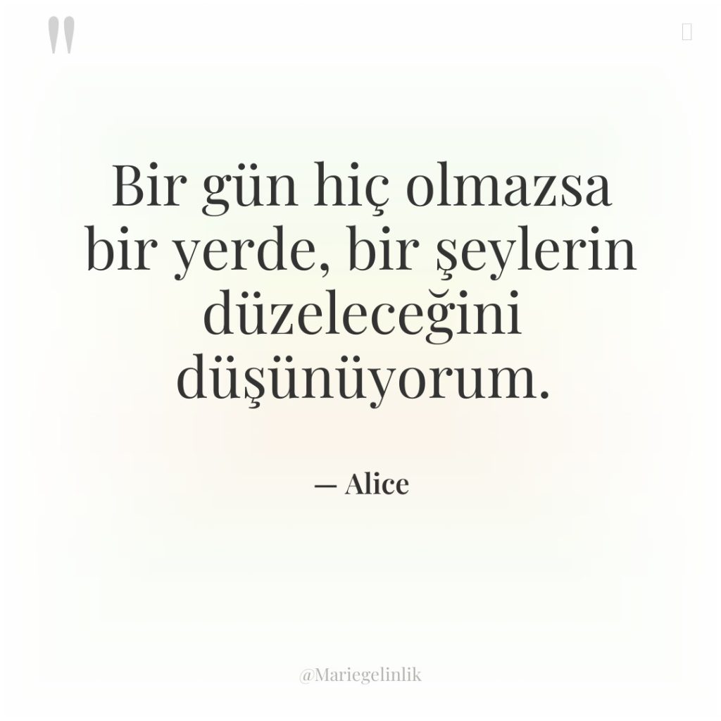 Bir gün hiç olmazsa bir yerde, bir şeylerin düzeleceğini düşünüyorum.