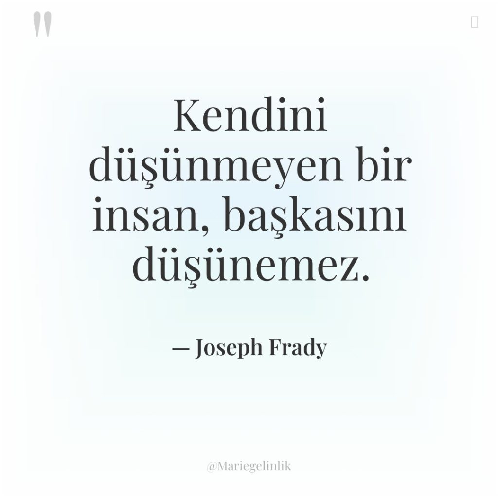 Kendini düşünmeyen bir insan, başkasını düşünemez.