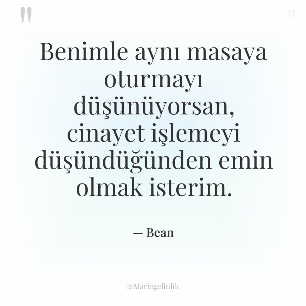 Benimle aynı masaya oturmayı düşünüyorsan, cinayet işlemeyi düşündüğünden emin olmak…