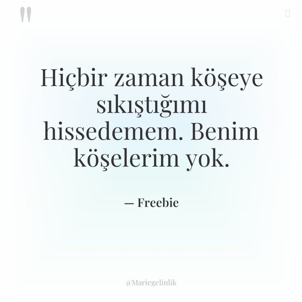 Hiçbir zaman köşeye sıkıştığımı hissedemem. Benim köşelerim yok.