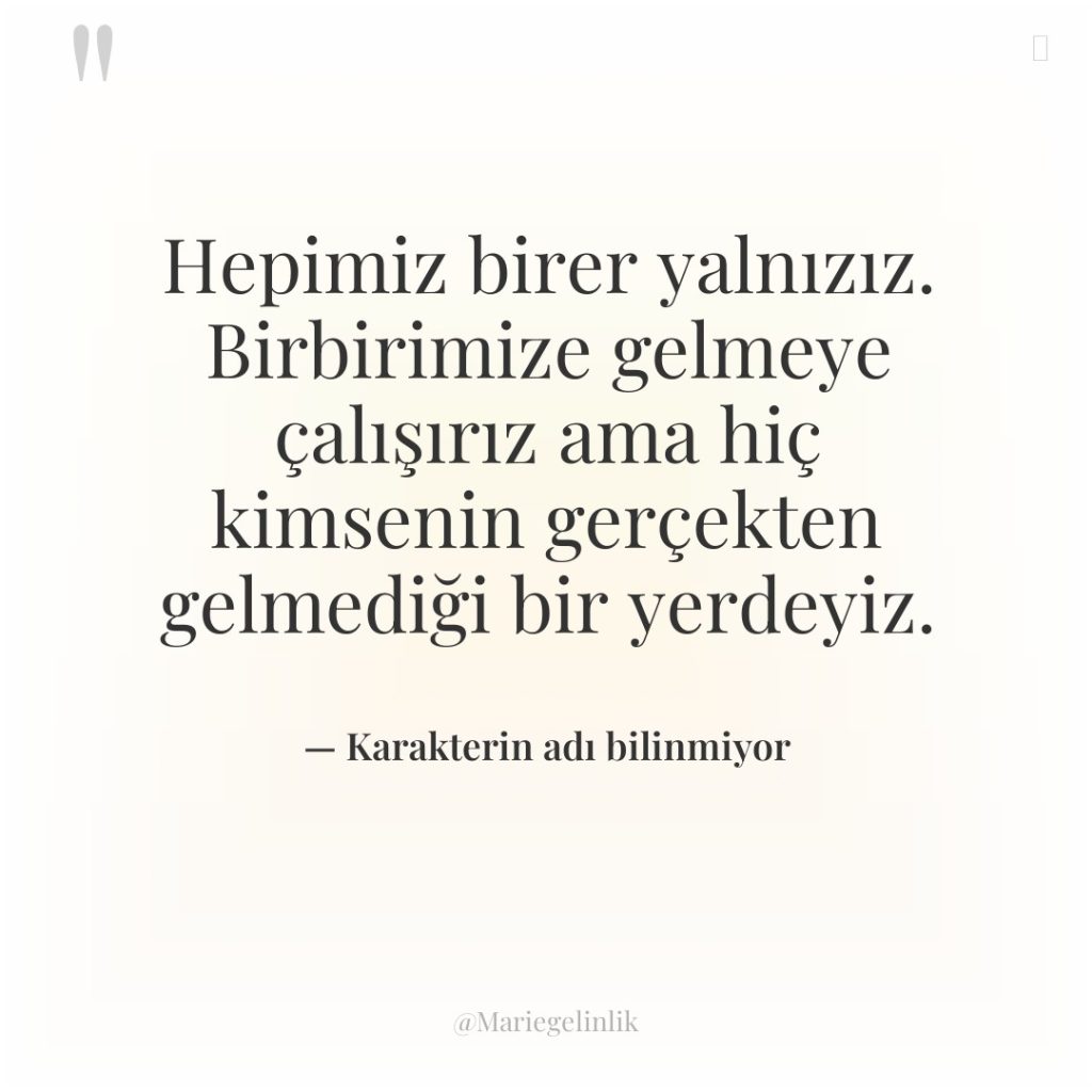 Hepimiz birer yalnızız. Birbirimize gelmeye çalışırız ama hiç kimsenin gerçekten…