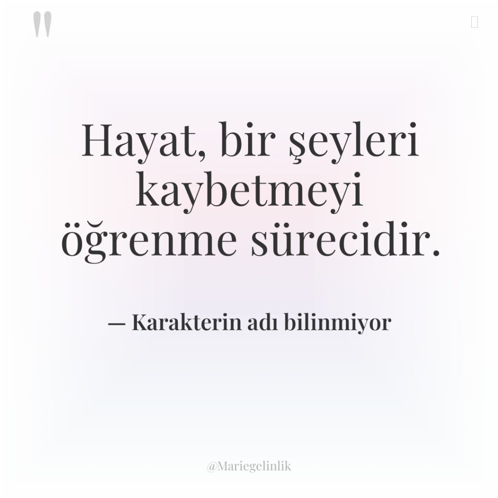 Hayat, bir şeyleri kaybetmeyi öğrenme sürecidir.